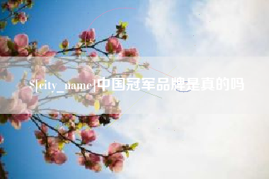 亳州中国冠军品牌是真的吗