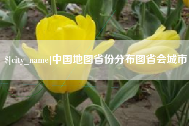 亳州中国地图省份分布图省会城市