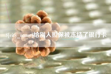 亳州给别人担保被冻结了银行卡