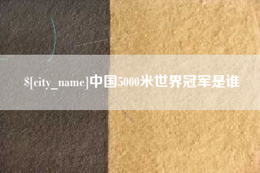 亳州中国5000米世界冠军是谁