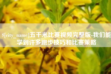 亳州五千米比赛视频完整版-我们能学到许多跑步技巧和比赛策略