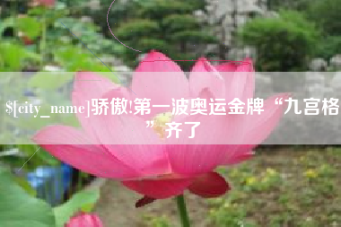 亳州骄傲!第一波奥运金牌“九宫格”齐了