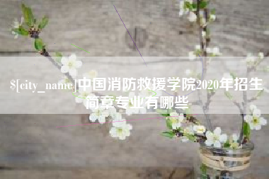 亳州中国消防救援学院2020年招生简章专业有哪些