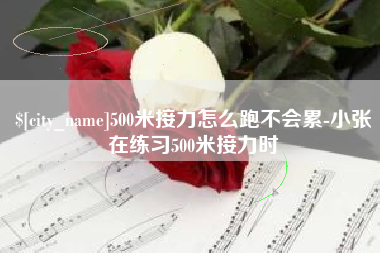 亳州500米接力怎么跑不会累-小张在练习500米接力时