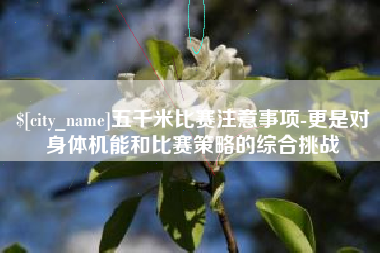 亳州五千米比赛注意事项-更是对身体机能和比赛策略的综合挑战