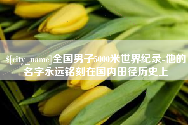 亳州全国男子5000米世界纪录-他的名字永远铭刻在国内田径历史上
