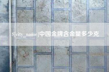 亳州中国金牌含金量多少克