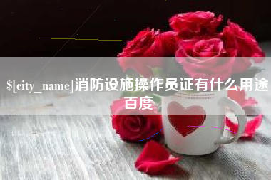 亳州消防设施操作员证有什么用途百度