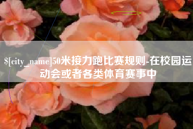 亳州50米接力跑比赛规则-在校园运动会或者各类体育赛事中