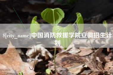 亳州中国消防救援学院安徽招生计划
