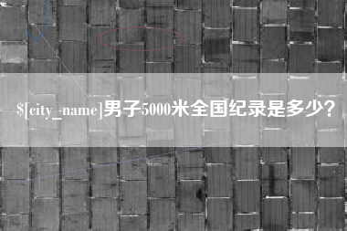 亳州男子5000米全国纪录是多少？