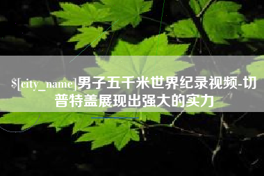 亳州男子五千米世界纪录视频-切普特盖展现出强大的实力