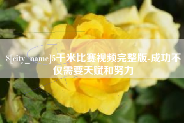 亳州5千米比赛视频完整版-成功不仅需要天赋和努力