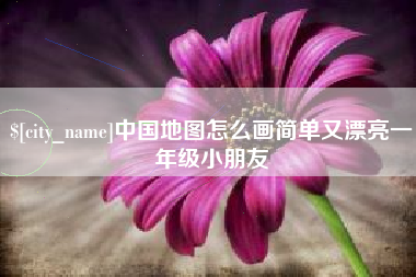 亳州中国地图怎么画简单又漂亮一年级小朋友