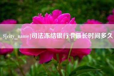 亳州司法冻结银行卡最长时间多久