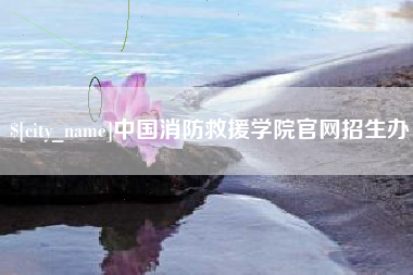 亳州中国消防救援学院官网招生办