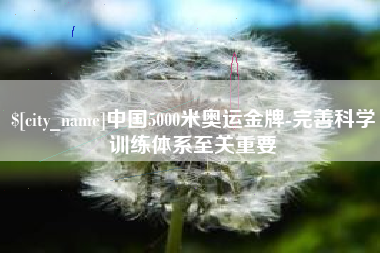 亳州中国5000米奥运金牌-完善科学训练体系至关重要