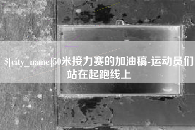 亳州50米接力赛的加油稿-运动员们站在起跑线上