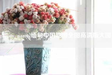 亳州缅甸中国地图全图高清版大图