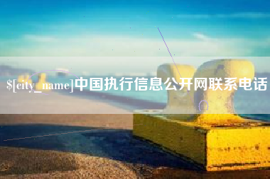 亳州中国执行信息公开网联系电话