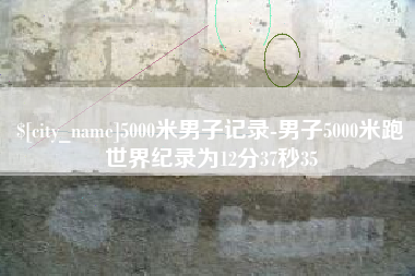 亳州5000米男子记录-男子5000米跑世界纪录为12分37秒35