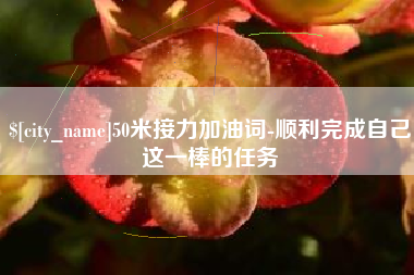 亳州50米接力加油词-顺利完成自己这一棒的任务