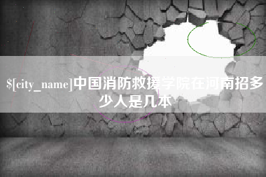 亳州中国消防救援学院在河南招多少人是几本
