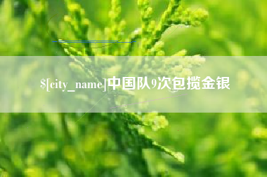 亳州中国队9次包揽金银