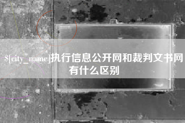 亳州执行信息公开网和裁判文书网有什么区别