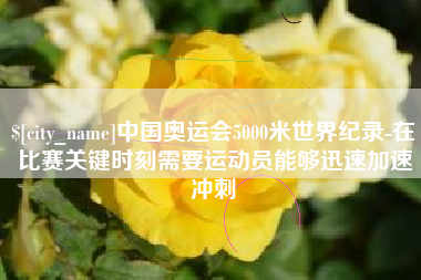 亳州中国奥运会5000米世界纪录-在比赛关键时刻需要运动员能够迅速加速冲刺
