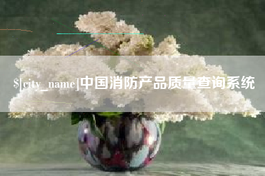 亳州中国消防产品质量查询系统