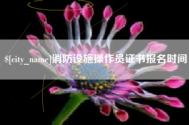 亳州消防设施操作员证书报名时间