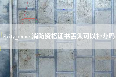 亳州消防资格证书丢失可以补办吗