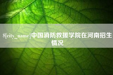 亳州中国消防救援学院在河南招生情况