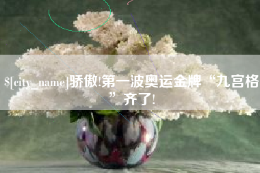 亳州骄傲!第一波奥运金牌“九宫格”齐了!