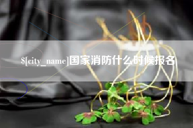 亳州国家消防什么时候报名