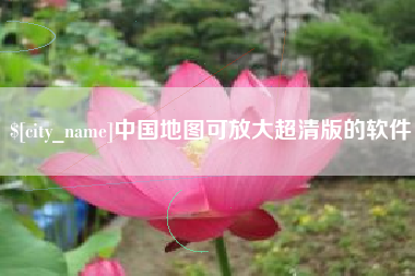 亳州中国地图可放大超清版的软件