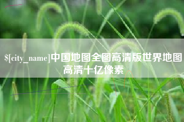 亳州中国地图全图高清版世界地图高清十亿像素