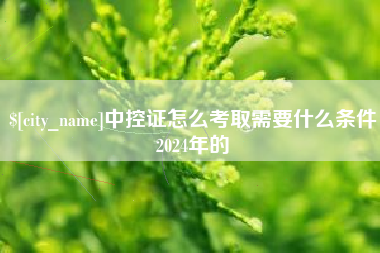 亳州中控证怎么考取需要什么条件2024年的