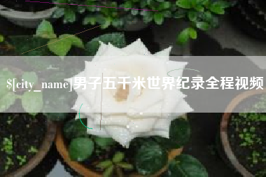 亳州男子五千米世界纪录全程视频