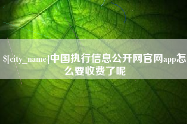亳州中国执行信息公开网官网app怎么要收费了呢