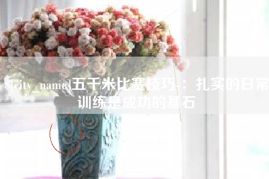 亳州五千米比赛技巧-：扎实的日常训练是成功的基石