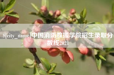 亳州中国消防救援学院招生录取分数线2021