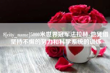 亳州5000米世界冠军法拉赫-他凭借坚持不懈的努力和科学系统的训练