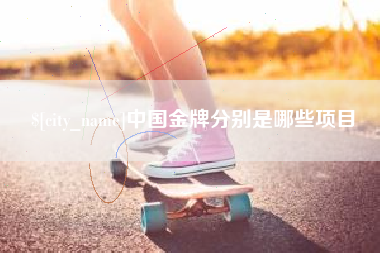 亳州中国金牌分别是哪些项目