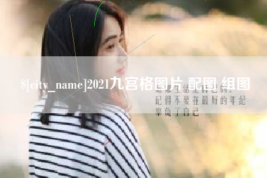 亳州2021九宫格图片 配图 组图
