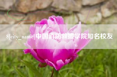 亳州中国消防救援学院知名校友