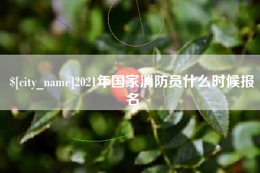亳州2021年国家消防员什么时候报名