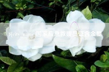 亳州国家应急救援员证含金量