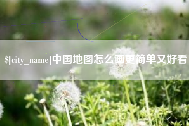 亳州中国地图怎么画更简单又好看
